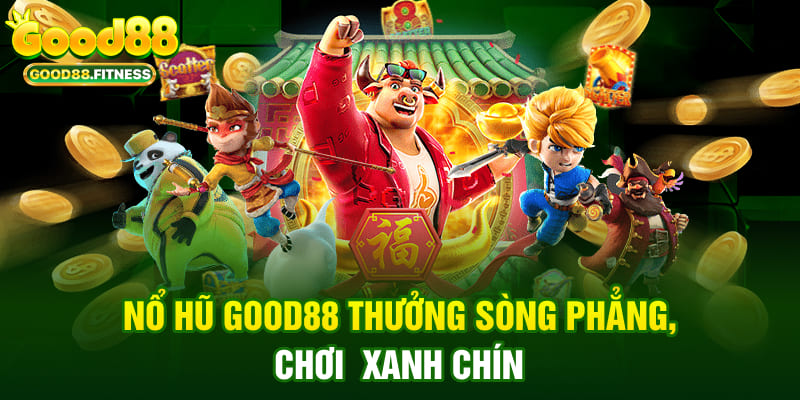 Nổ hũ Good88 thưởng sòng phẳng, chơi xanh chín